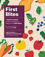 First bites : a science-based guide to nutrition for baby's first 1,000 days : with more than 60 easy recipes from Yumi / Evelyn Rusli and Arianna Schioldager ; foreword by Anthony Porto, MD.