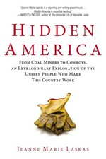 Hidden America : from coal miners to cowboys, an extraordinary exploration of the unseen people who make this country work / Jeanne Marie Laskas.