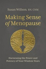 Making sense of menopause : harnessing the power and potency of your wisdom years / Susan Willson, CNM.