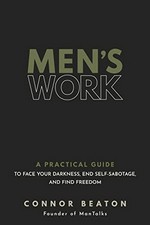 Men's work : a practical guide to face your darkness, end self-sabotage, and find freedom / Connor Beaton.
