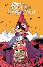 Over the garden wall. written by Kiernan Sjursen-Lien ; illustrated by Jorge Monlongo [and 3 others] ; colors by Whitney Cogar and Emily Satterfield ; letters by Warren Montgomery and Jim Campbell. Volume five /