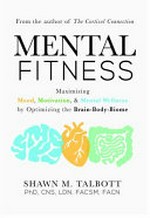 Mental fitness : maximizing mood, motivation, & mental wellness by optimizing the brain-body-biome / Shawn M. Talbott, PHD, CNS, LDN, FACSM, FACN.