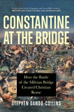 Constantine at the bridge : how the Battle of the Milvian Bridge created Christian Rome / Stephen Dando-Collins.