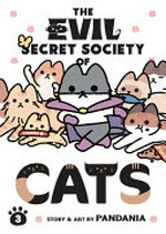 The evil secret society of cats. story & art by Pandania ; [translation, Alethea & Athena Nibley ; lettering, Bambi Eloriaga-Amago, Roland Amago]. 3 /