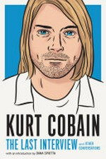 Kurt Cobain : the last interview and other conversations / with an introduction by Dana Spiotta.