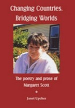 Changing countries, bridging worlds : the poetry and prose of Margaret Scott / Janet Upcher.