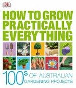How to grow practically everything / Zia Allaway, Lia Leendertz ; Australian consultant Jennifer Wilkinson.