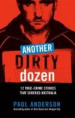 Another dirty dozen : 12 true-crime stories that shocked Australia / Paul Anderson.