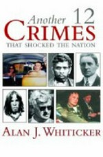 Another twelve crimes that shocked the nation / Alan J. Whiticker.