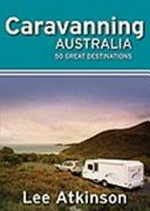 Caravanning Australia : 50 great destinations / Lee Atkinson.