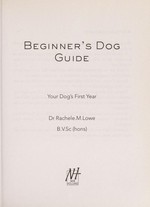 Beginner's dog guide : your dog's first year / Rachele M. Lowe.