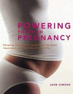 Powering through pregnancy : keeping strong and supple for the most important nine months of your life / Jane Simons.