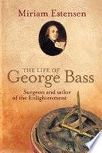 The life of George Bass : surgeon and sailor of the enlightenment / Miriam Estensen.