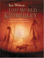 Lost world of the Kimberley : extraordinary glimpses of Australia's Ice Age ancestors / Ian Wilson.