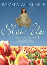 Slow up : 199 ways to calm your mind, relax your body and inspire your spirit / Pamela Allardice.