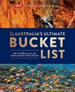 Australia's ultimate bucket list : the top 100 places you should see in your lifetime / Jennifer Adams and Clint Bizzell.