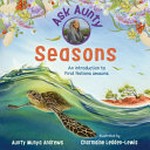 Seasons : an introduction to First Nations seasons / Aunty Munya Andrews ; illustrated by Charmaine Ledden-Lewis.