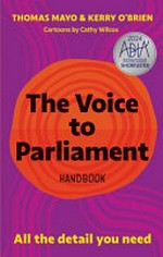The Voice to Parliament handbook : all the detail you need / Thomas Mayo & Kerry O'Brien ; cartoons by Cathy Wilcox ; design and infographics by Jenna Lee.