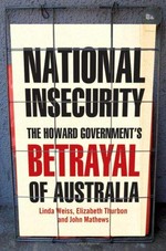 National insecurity : the Howard government's betrayal of Australia / Linda Weiss, Elizabeth Thurbon and John Mathews.