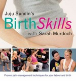 Juju Sundin's birth skills with Sarah Murdoch : proven pain-management techniques for your labour and birth.