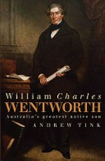 William Charles Wentworth : Australia's greatest native son / Andrew Tink.