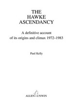 The Hawke ascendancy : a definitive account of its origins and climax 1972-1983 / Paul Kelly.