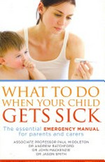 What to do when your child gets sick : the essential emergency manual for parents and carers / Paul Middleton ... [et. al.].