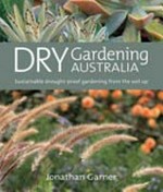 Dry gardening Australia : sustainable drought-proof gardening from the soil up / Jonathon Garner and Sarah Baker.