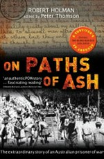 On paths of ash : the extraordinary story of an Australian prisoner of war / Robert Holman ; edited by Peter Thomson.