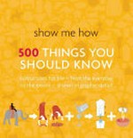 Show me how : 500 things you should know.