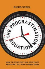 The procrastination equation : how to stop putting stuff off and start getting things done / Piers Steel.
