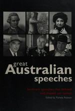 Great Australian speeches : landmark speeches that defined and shaped our nation / [edited by] Pamela Robson.