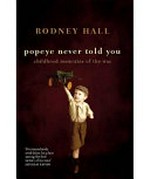 Popeye never told you : childhood memories of the war / Rodney Hall.