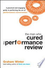 The man who cured the performance review : a practical and engaging guide to perfecting the art of performance conversation / Graham Winter.