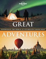 Great adventures : experience the world at its breathtaking best / [written by Andrew Bain, Ray Bartlett, Sarah Baxter ... [et al.]]