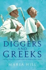 Diggers and Greeks : the Australian campaigns in Greece and Crete / Maria Hill.