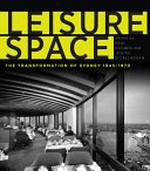 Leisure space : the transformation of Sydney, 1945-1970 / edited by Paul Hogben and Judith O'Callaghan.