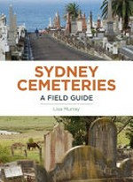 Sydney cemeteries : a field guide / Lisa Murray.