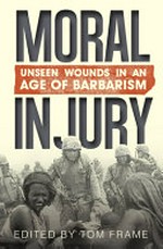 Moral injury : unseen wounds in an age of barbarism / edited by Tom Frame.