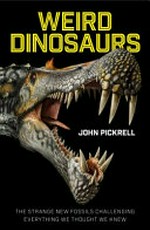 Weird dinosaurs : the strange new fossils challenging everything we thought we knew / John Pickrell.