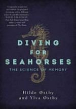 Diving for seahorses : the science and secrets of memory / Hilde Østby and Ylva Østby ; [translated from Norwegian by Marianne Lindvall]
