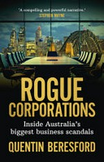 Rogue corporations : inside Australia's biggest business scandals / Quentin Beresford.