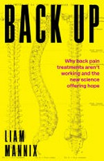 Back up : why back pain treatments aren't working and the new science offering hope / Liam Mannix.