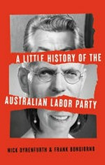 A little history of the Australian Labor Party / Nick Dyrenfurth & Frank Bongiorno ; foreword by Wayne Swan.