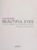 Beautiful eyes : the ultimate makeup guide / Rae Morris ; photography by Steven Chee.