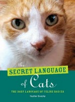 The secret language of cats : the body language of feline bodies / Heather Dunphy.