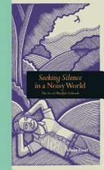 Seeking silence in a noisy world : the art of mindful solitude / Adam Ford.