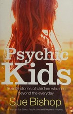 Psychic kids : true life stories of children who see beyond the everyday / Sue Bishop.