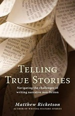 Telling true stories : navigating the challenges of writing narrative non-fiction / Matthew Ricketson