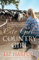 City girl, country girl : the inspiring true stories of courageous women forging new lives in the Australian bush / Liz Harfull.